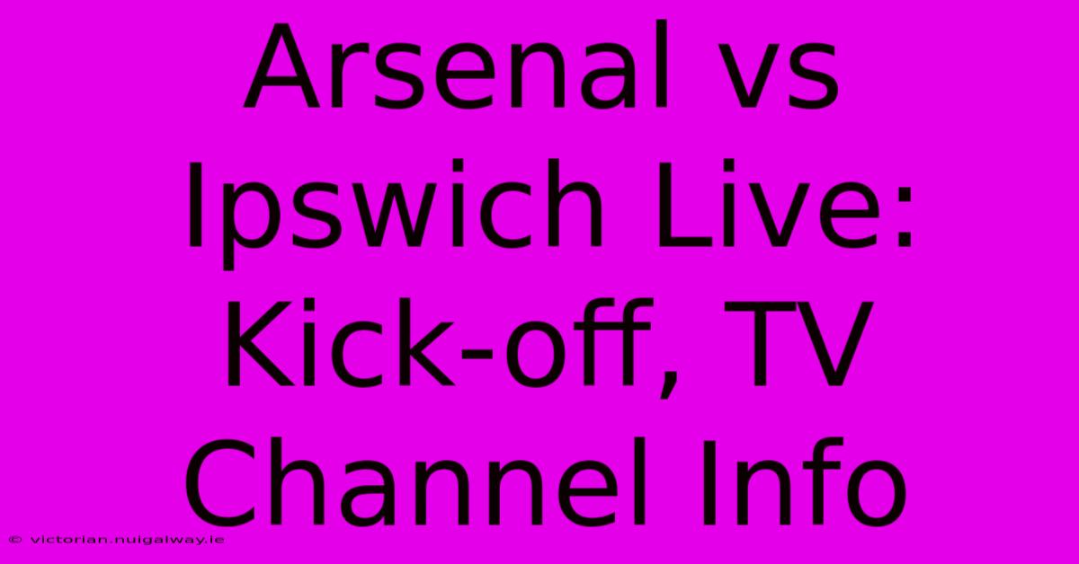 Arsenal Vs Ipswich Live: Kick-off, TV Channel Info