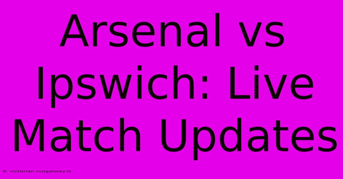 Arsenal Vs Ipswich: Live Match Updates