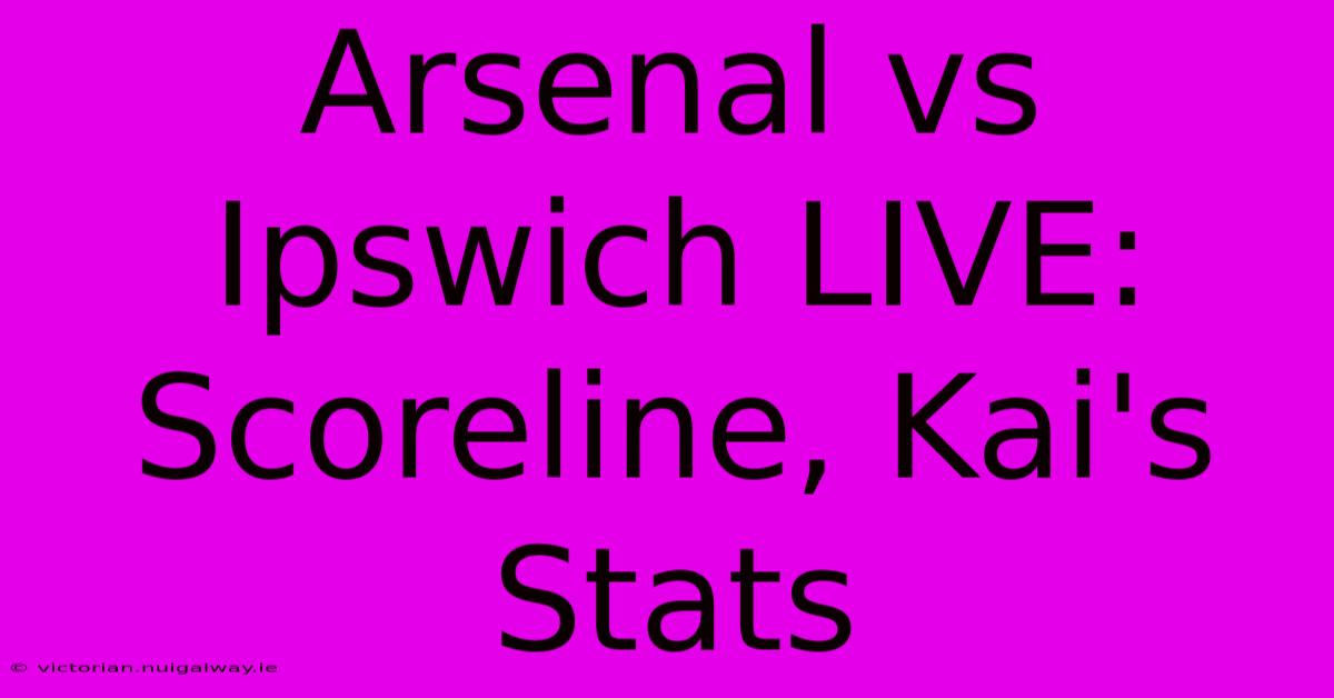 Arsenal Vs Ipswich LIVE: Scoreline, Kai's Stats