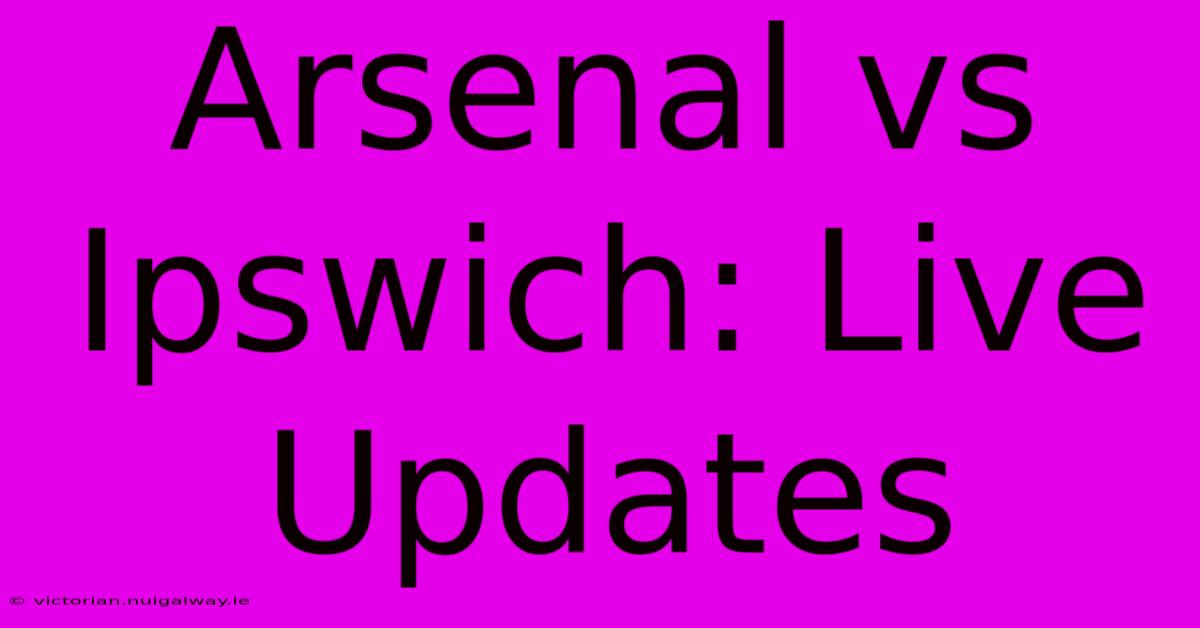 Arsenal Vs Ipswich: Live Updates