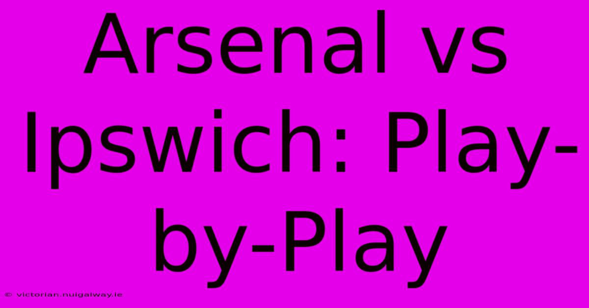 Arsenal Vs Ipswich: Play-by-Play