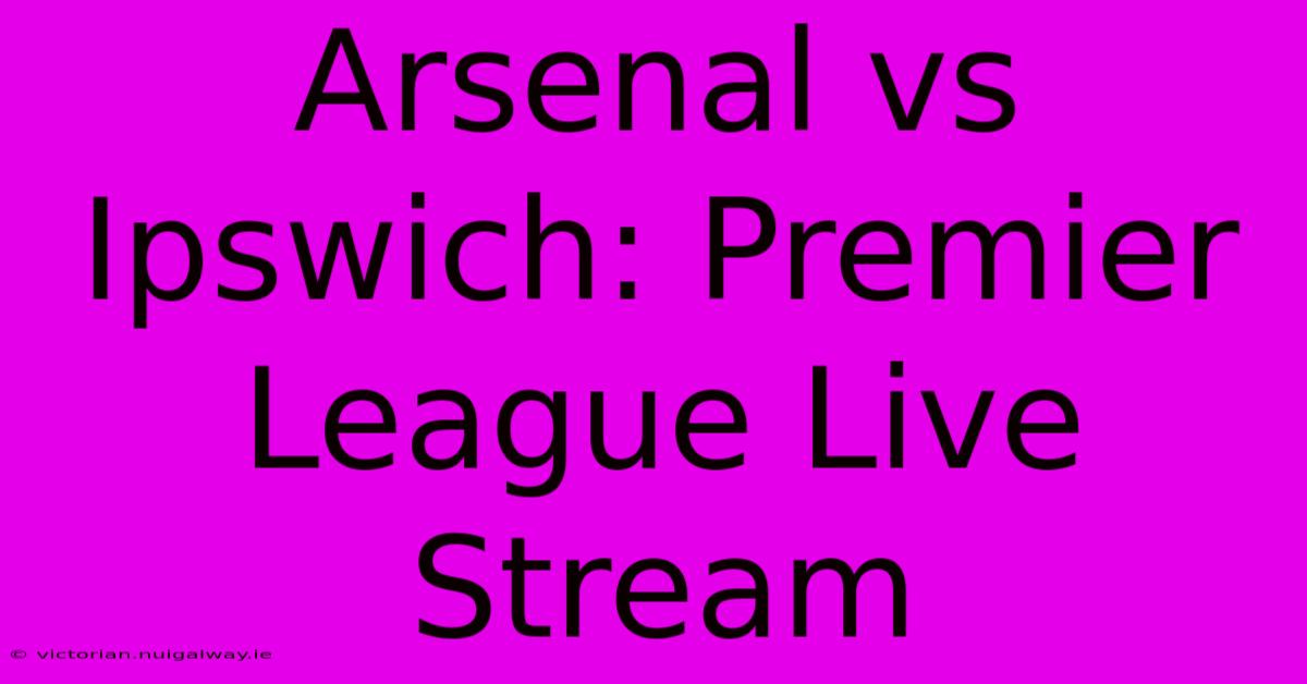 Arsenal Vs Ipswich: Premier League Live Stream