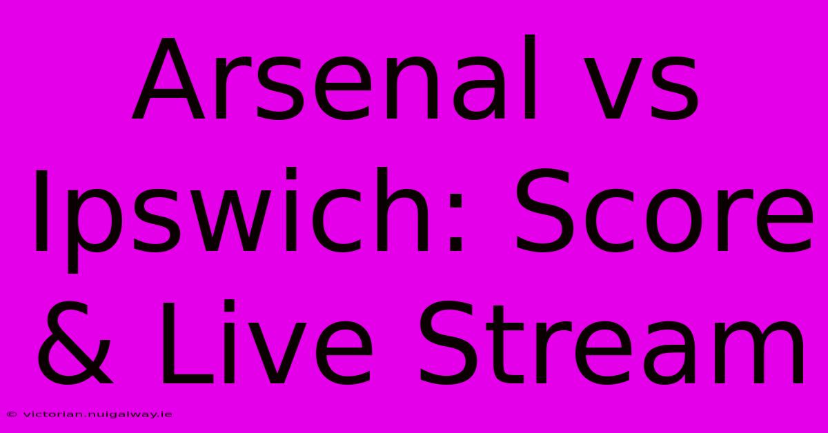 Arsenal Vs Ipswich: Score & Live Stream