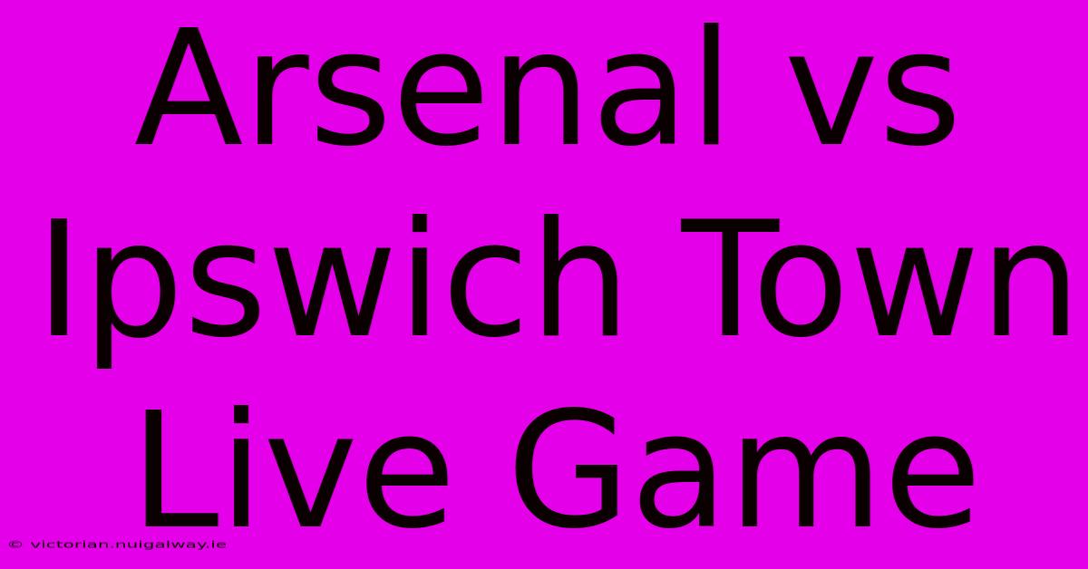 Arsenal Vs Ipswich Town Live Game