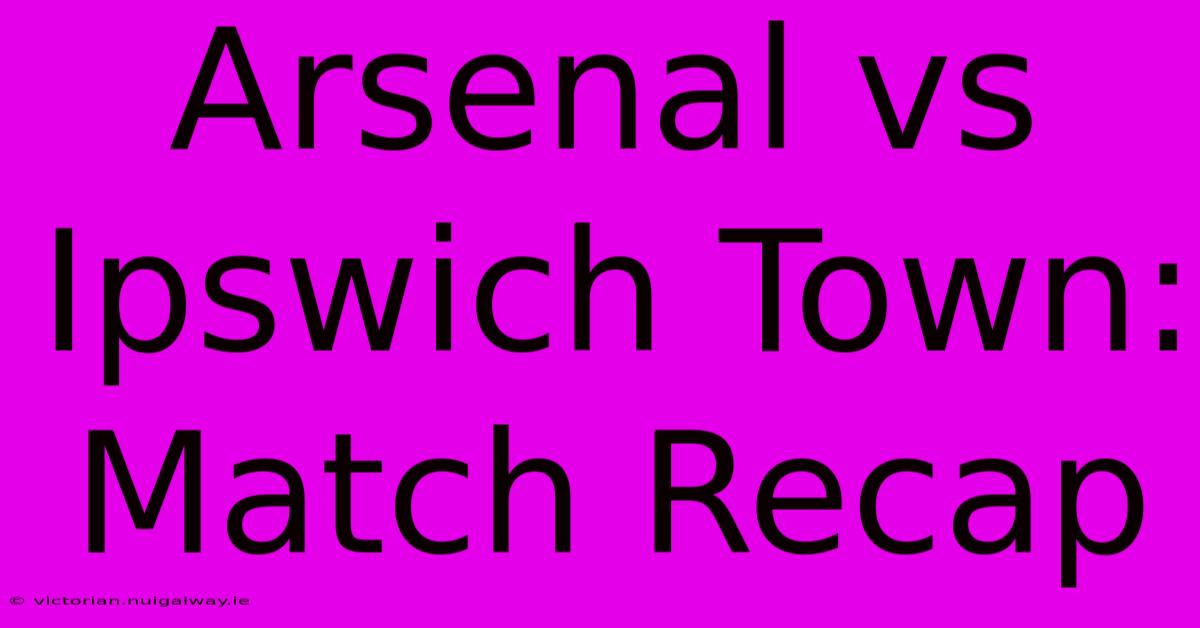 Arsenal Vs Ipswich Town: Match Recap