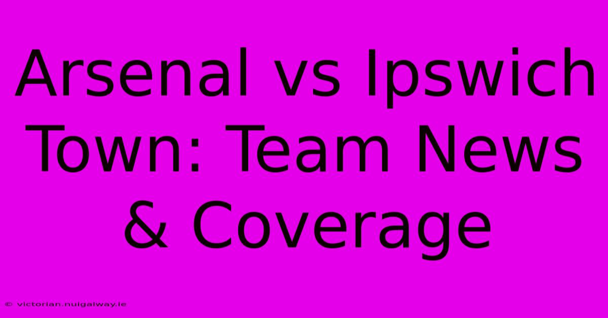 Arsenal Vs Ipswich Town: Team News & Coverage