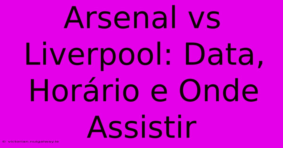 Arsenal Vs Liverpool: Data, Horário E Onde Assistir