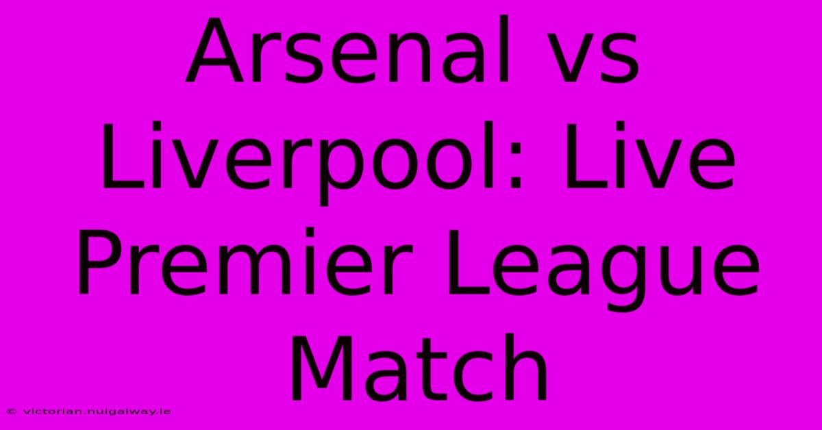 Arsenal Vs Liverpool: Live Premier League Match