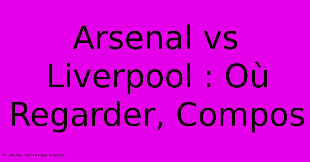 Arsenal Vs Liverpool : Où Regarder, Compos