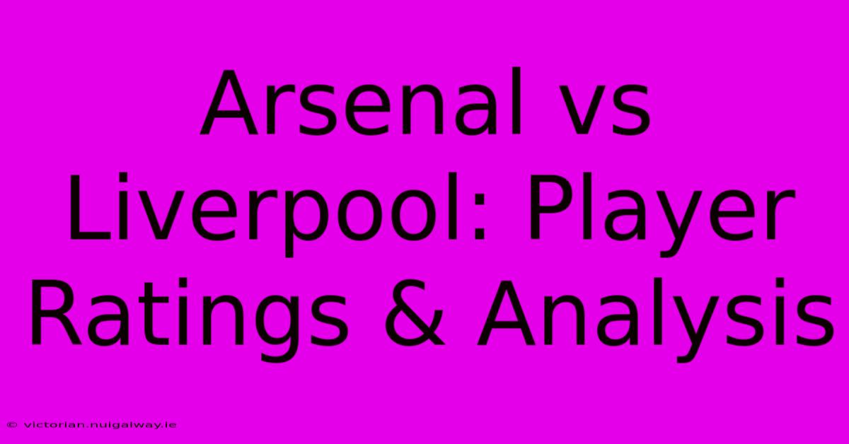 Arsenal Vs Liverpool: Player Ratings & Analysis