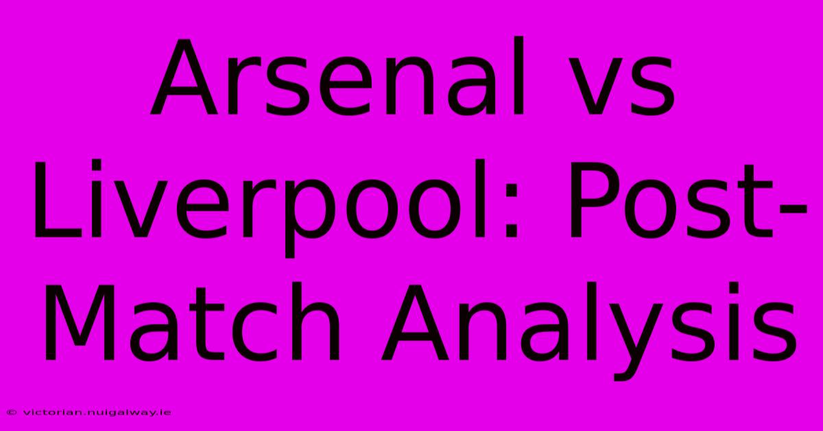 Arsenal Vs Liverpool: Post-Match Analysis