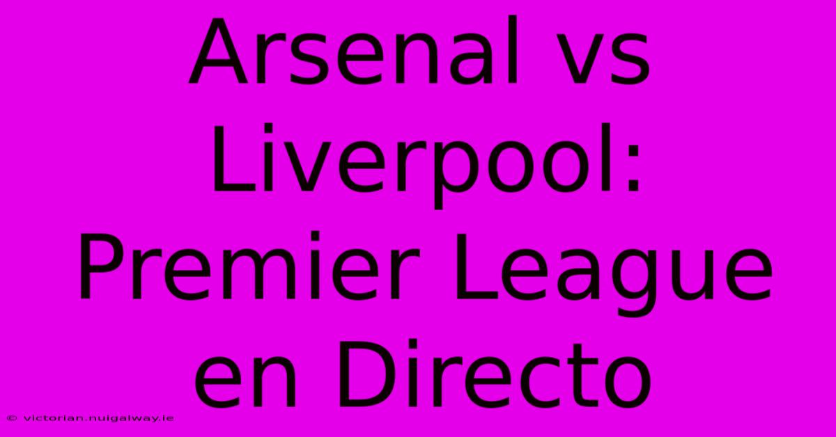 Arsenal Vs Liverpool: Premier League En Directo