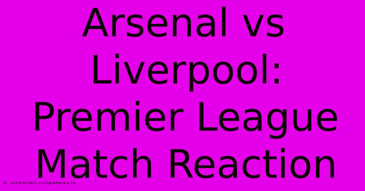 Arsenal Vs Liverpool: Premier League Match Reaction