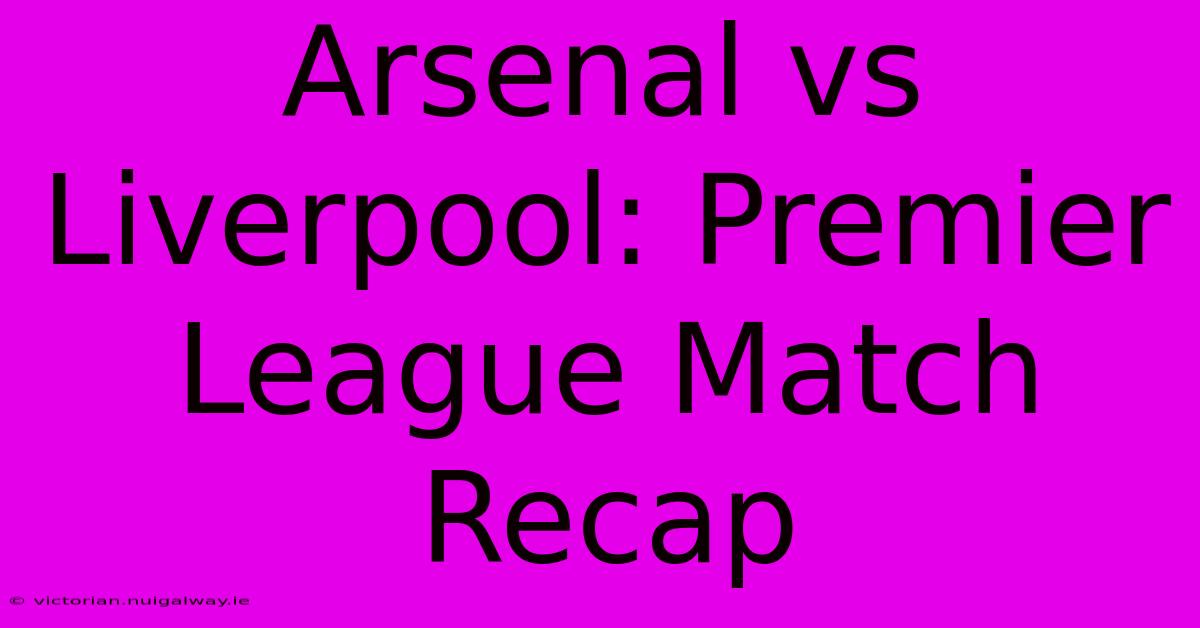 Arsenal Vs Liverpool: Premier League Match Recap