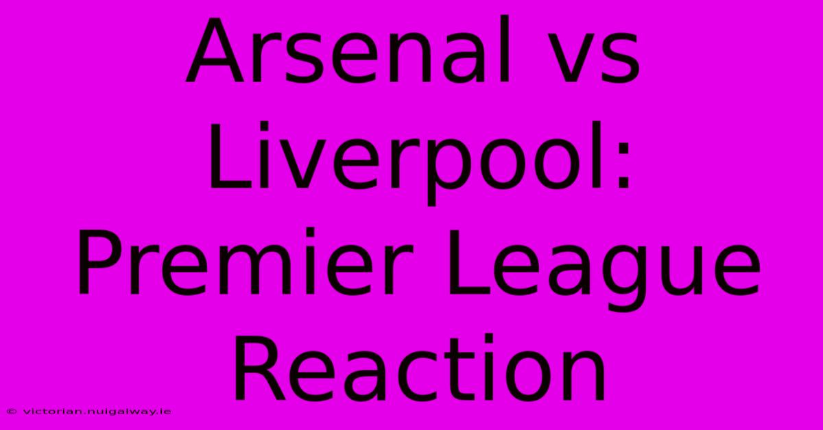 Arsenal Vs Liverpool: Premier League Reaction