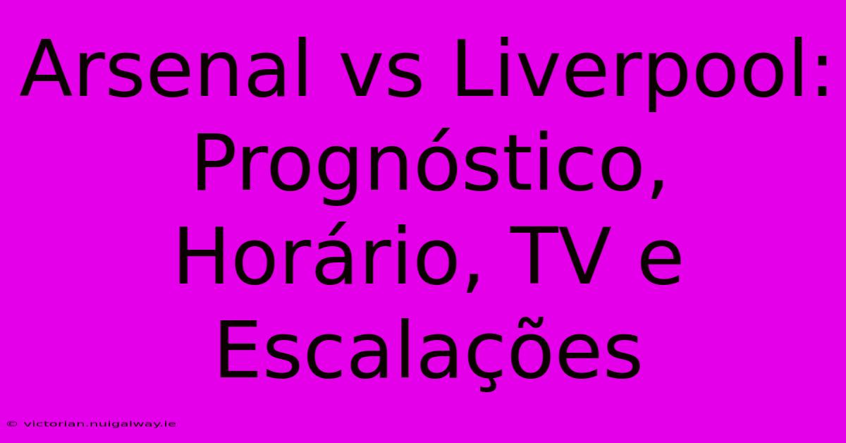 Arsenal Vs Liverpool: Prognóstico, Horário, TV E Escalações