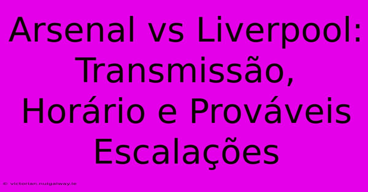 Arsenal Vs Liverpool: Transmissão, Horário E Prováveis Escalações