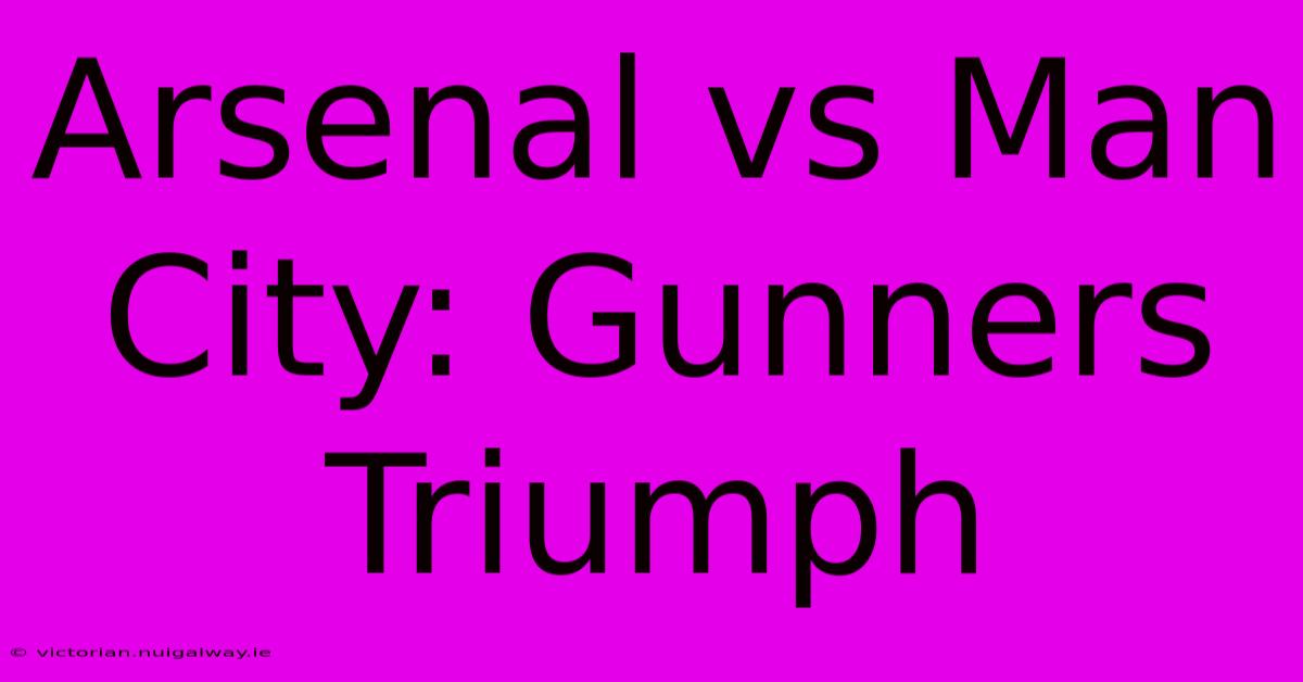 Arsenal Vs Man City: Gunners Triumph