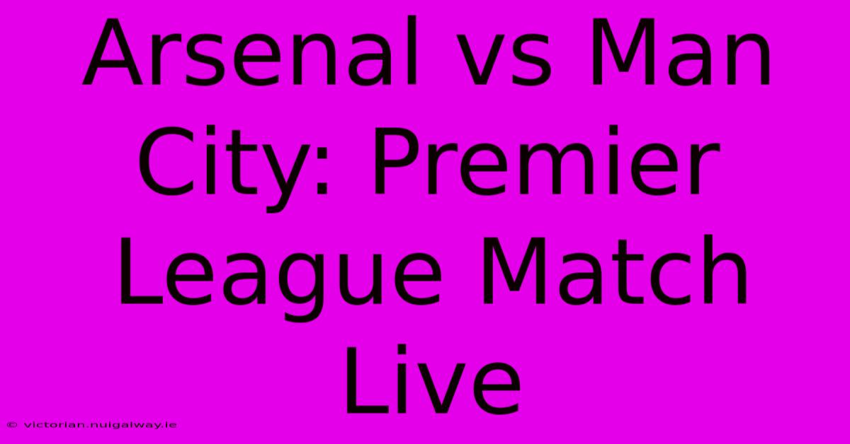 Arsenal Vs Man City: Premier League Match Live