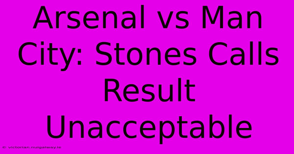 Arsenal Vs Man City: Stones Calls Result Unacceptable