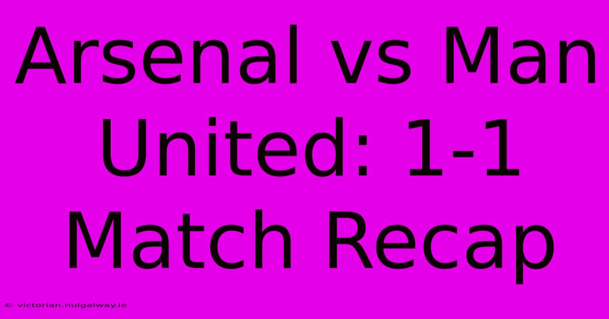 Arsenal Vs Man United: 1-1 Match Recap