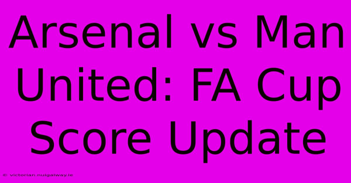 Arsenal Vs Man United: FA Cup Score Update