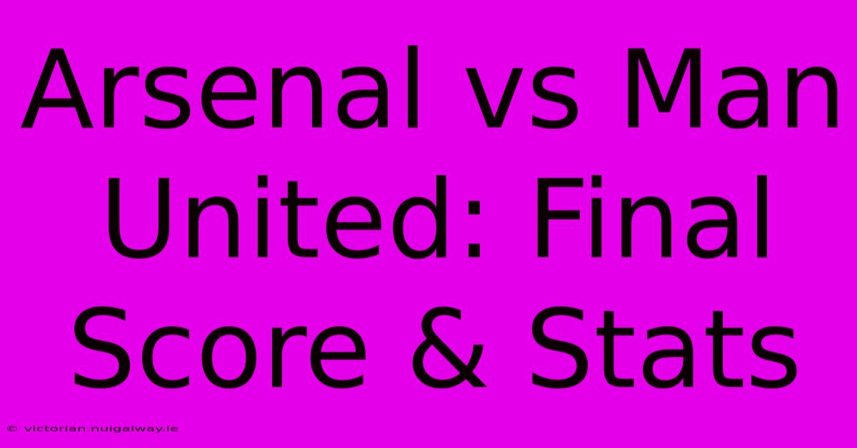 Arsenal Vs Man United: Final Score & Stats