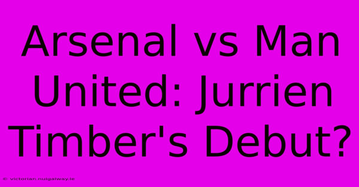 Arsenal Vs Man United: Jurrien Timber's Debut?