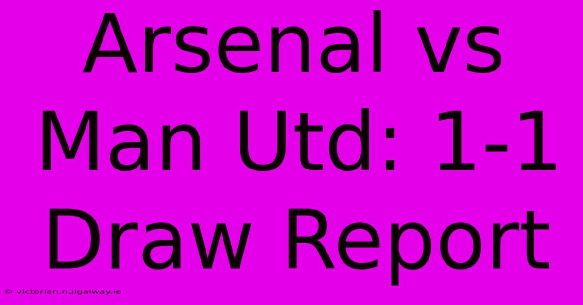 Arsenal Vs Man Utd: 1-1 Draw Report