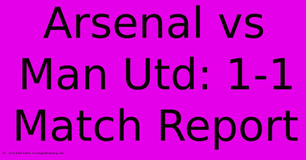 Arsenal Vs Man Utd: 1-1 Match Report