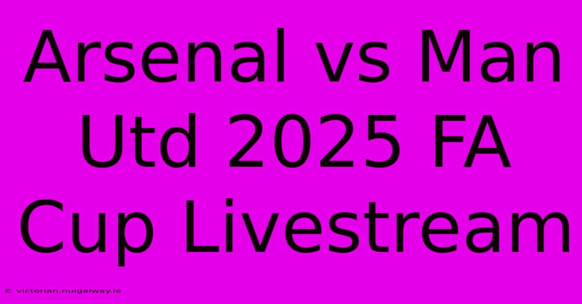 Arsenal Vs Man Utd 2025 FA Cup Livestream