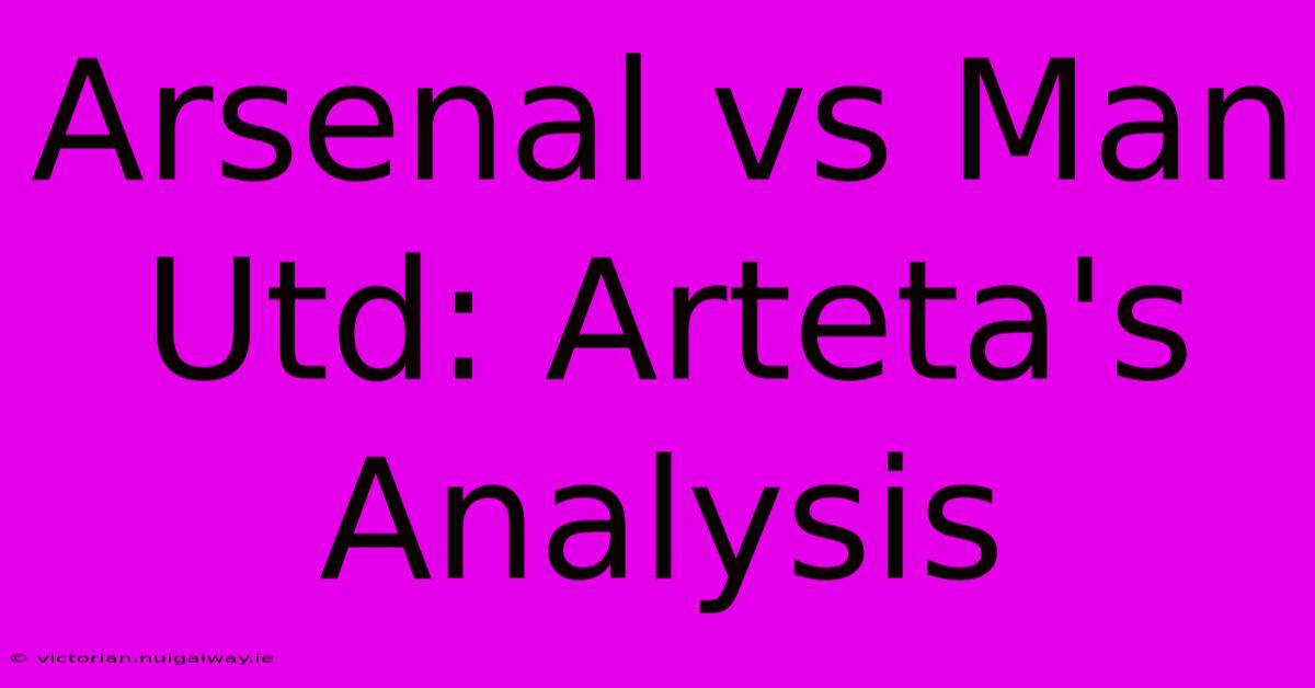 Arsenal Vs Man Utd: Arteta's Analysis