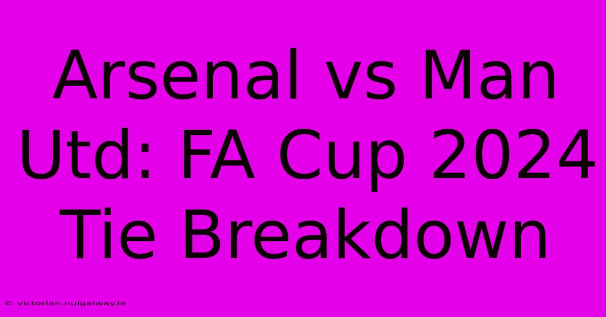 Arsenal Vs Man Utd: FA Cup 2024 Tie Breakdown