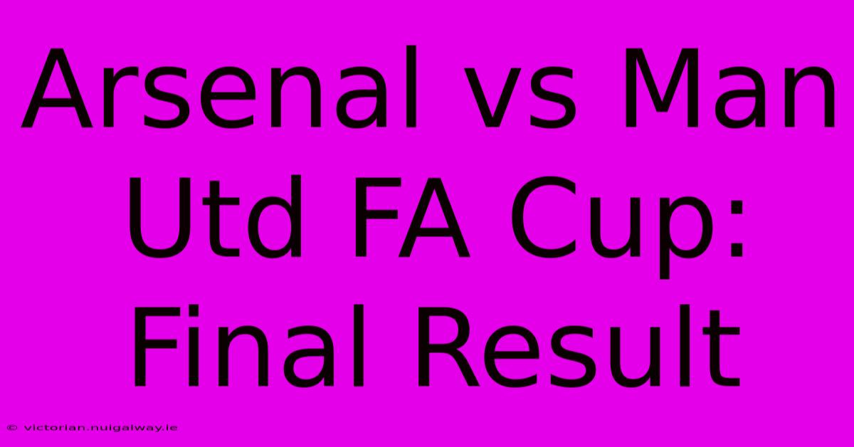 Arsenal Vs Man Utd FA Cup: Final Result