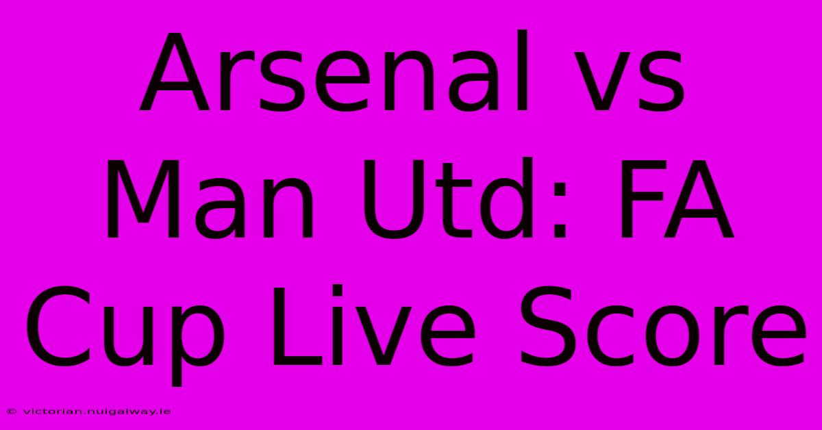 Arsenal Vs Man Utd: FA Cup Live Score