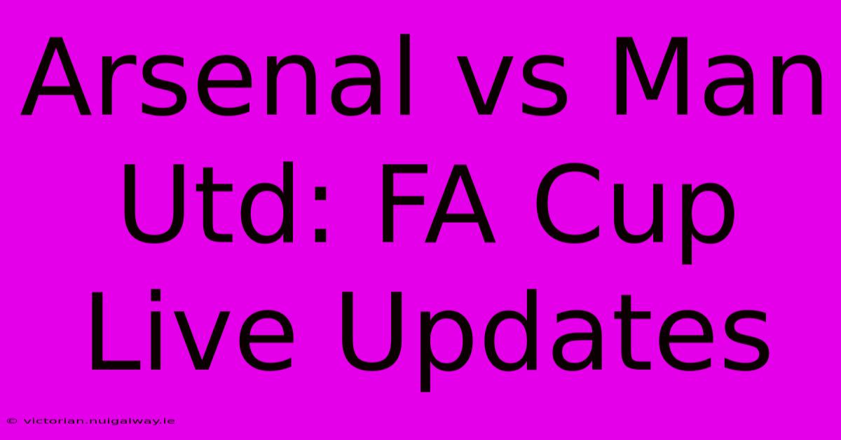 Arsenal Vs Man Utd: FA Cup Live Updates