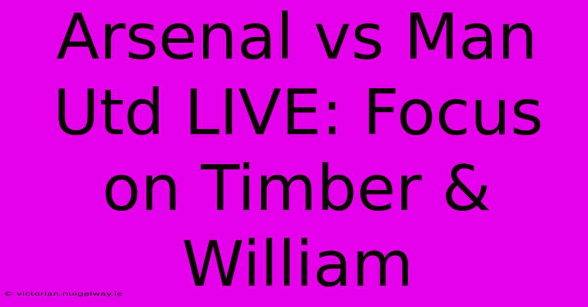 Arsenal Vs Man Utd LIVE: Focus On Timber & William