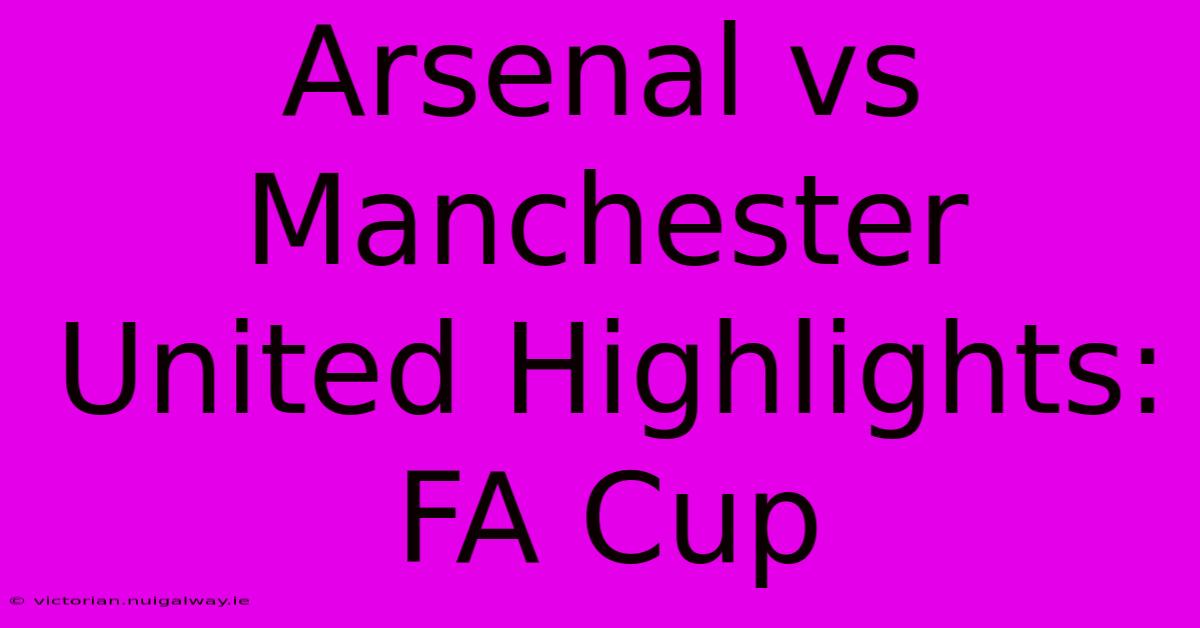 Arsenal Vs Manchester United Highlights: FA Cup