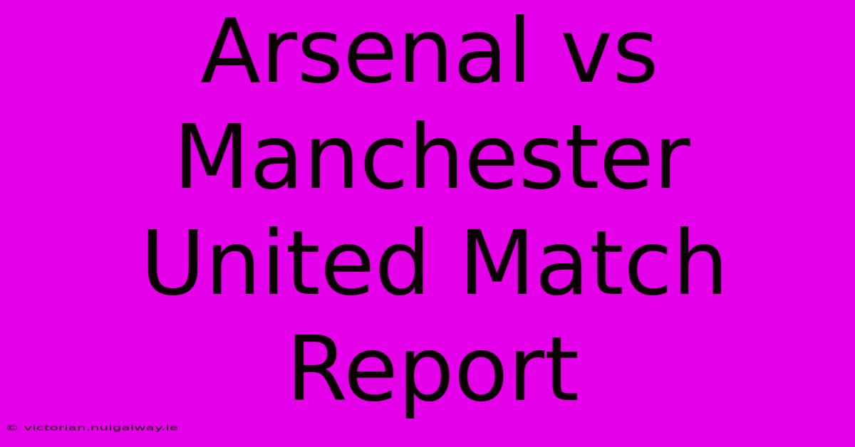 Arsenal Vs Manchester United Match Report