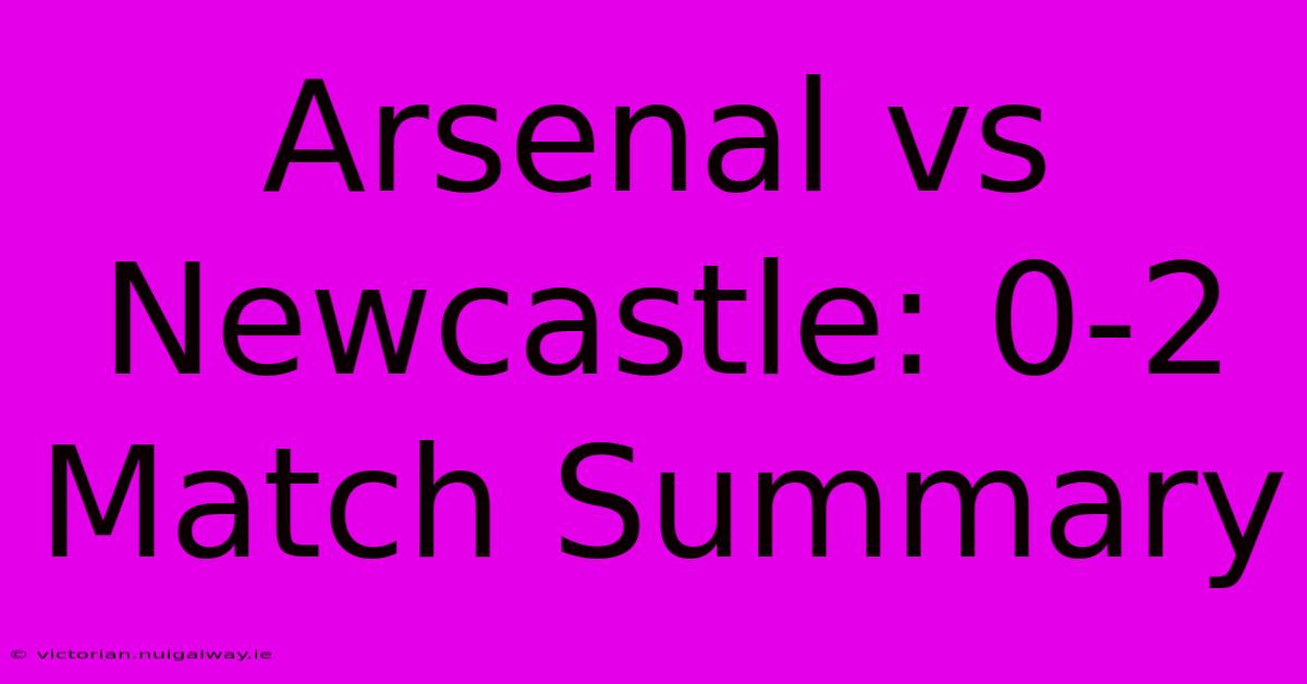 Arsenal Vs Newcastle: 0-2 Match Summary