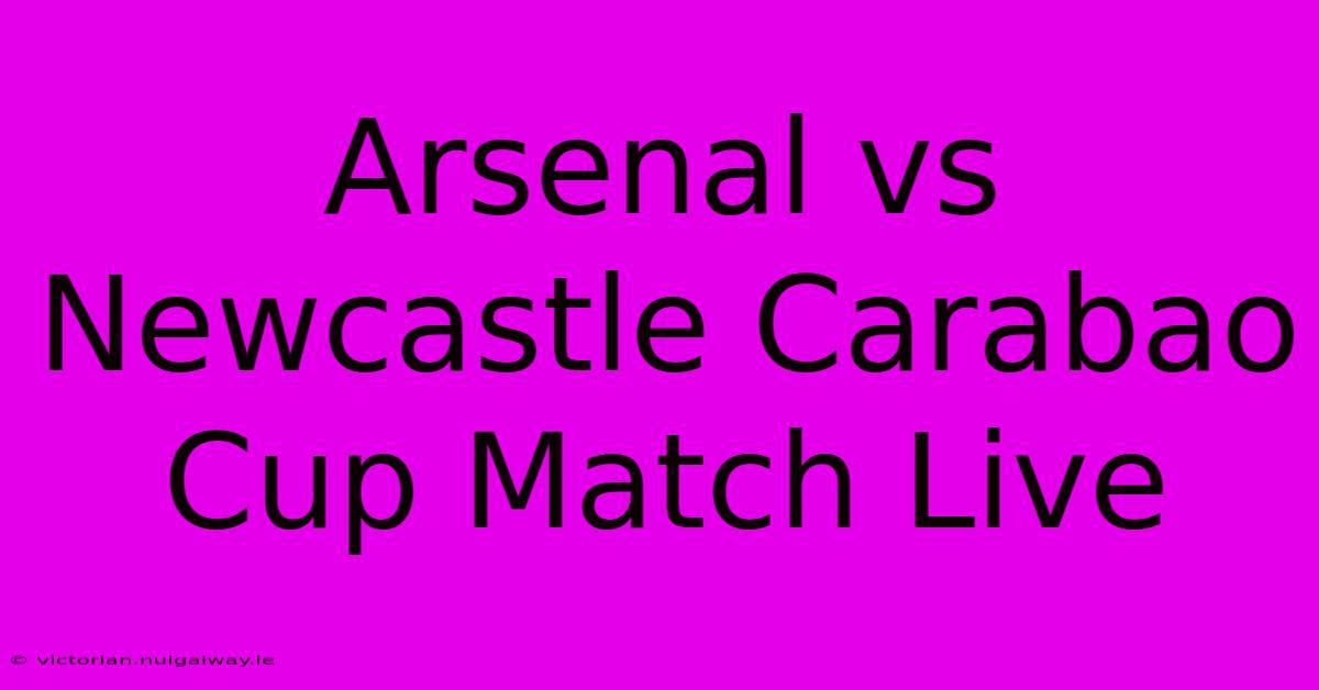 Arsenal Vs Newcastle Carabao Cup Match Live