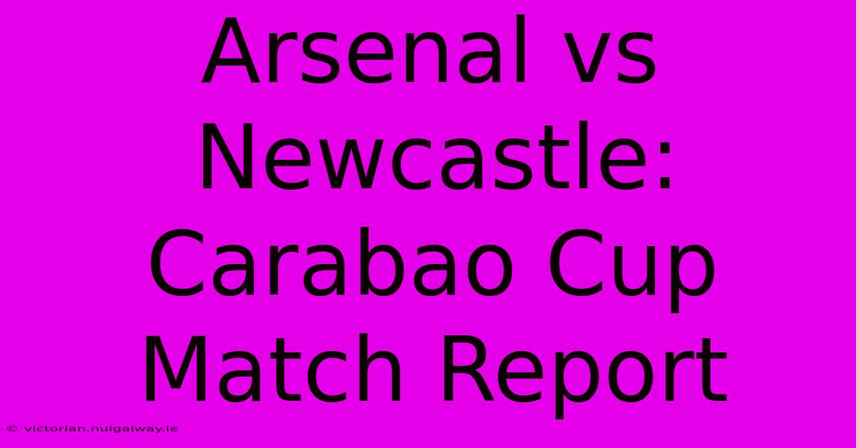 Arsenal Vs Newcastle: Carabao Cup Match Report