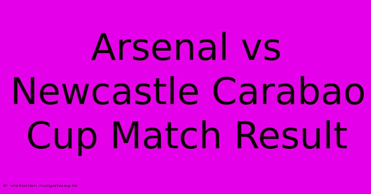 Arsenal Vs Newcastle Carabao Cup Match Result