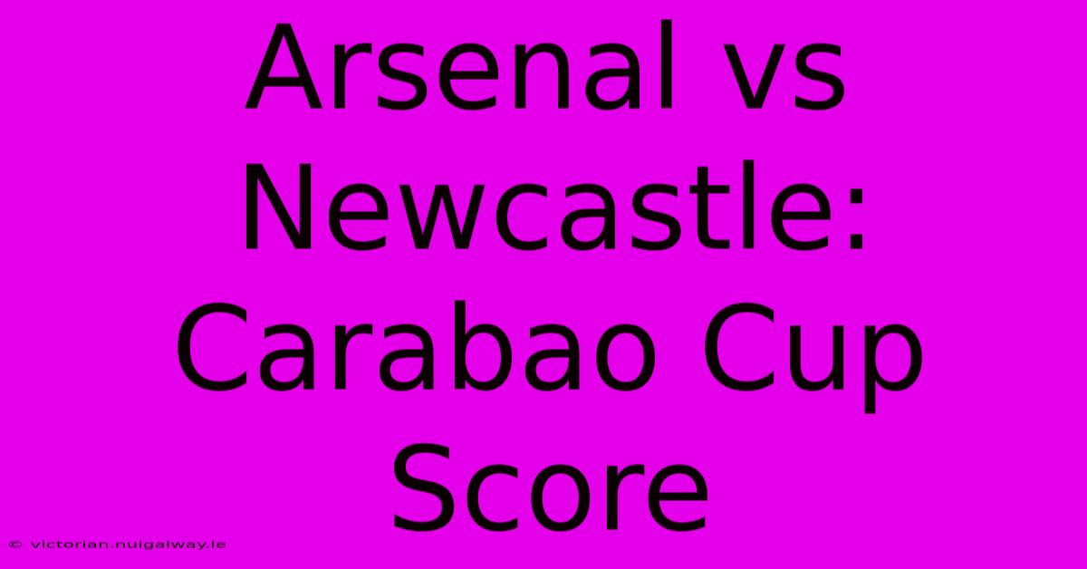 Arsenal Vs Newcastle: Carabao Cup Score