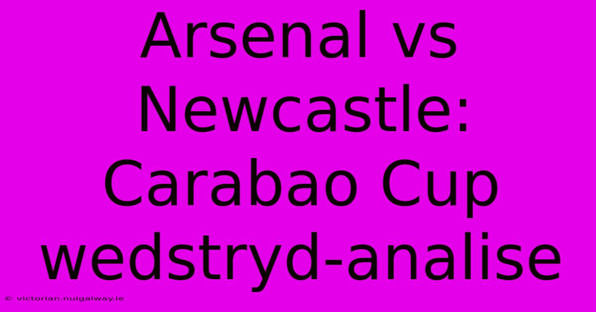 Arsenal Vs Newcastle: Carabao Cup Wedstryd-analise