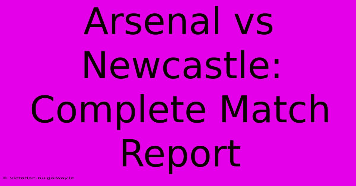 Arsenal Vs Newcastle: Complete Match Report