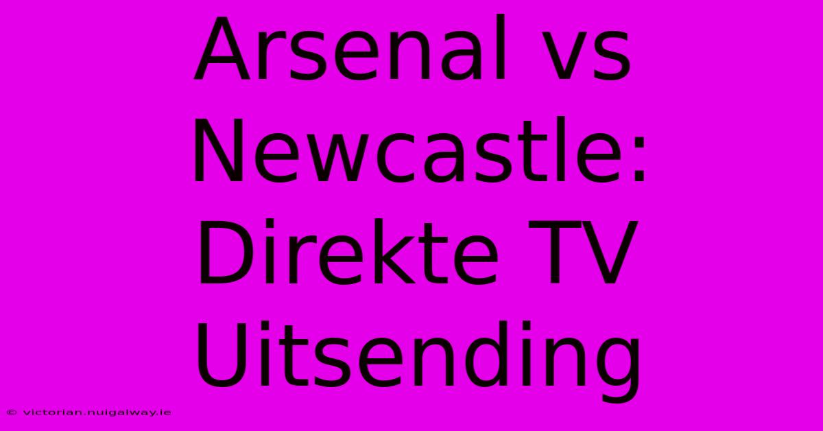 Arsenal Vs Newcastle: Direkte TV Uitsending