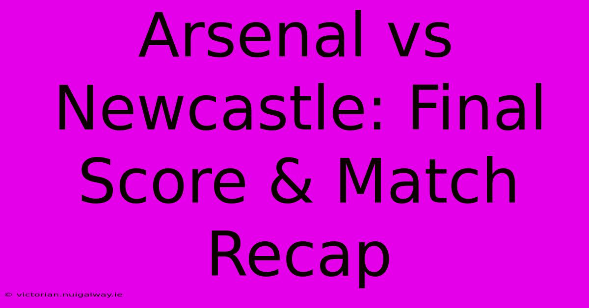 Arsenal Vs Newcastle: Final Score & Match Recap