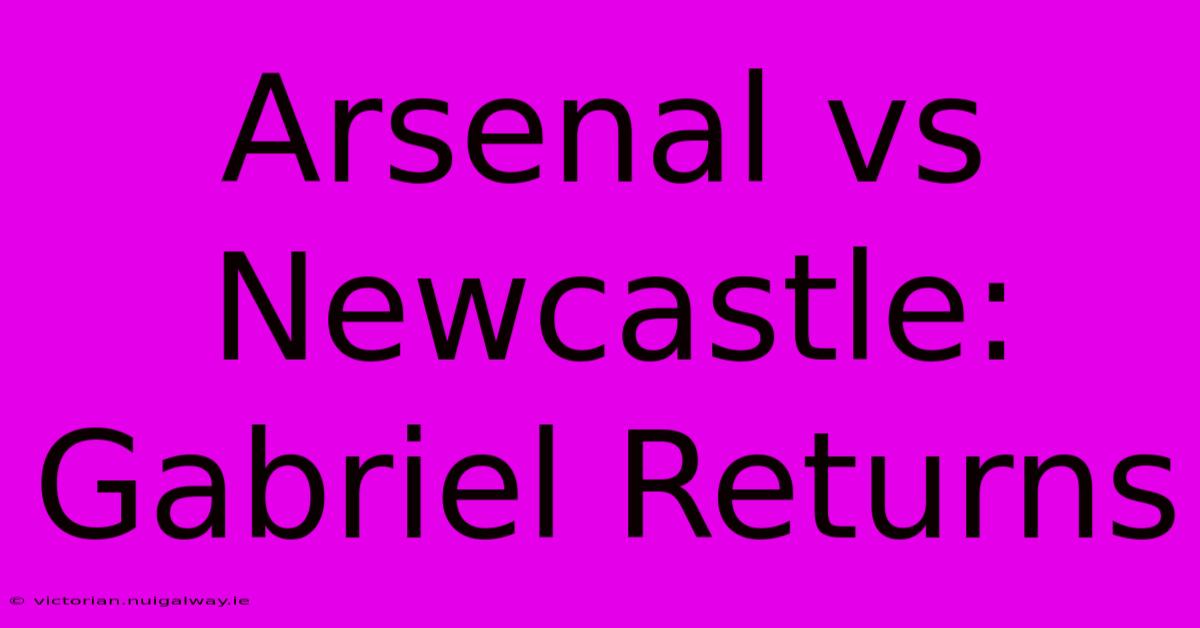 Arsenal Vs Newcastle: Gabriel Returns