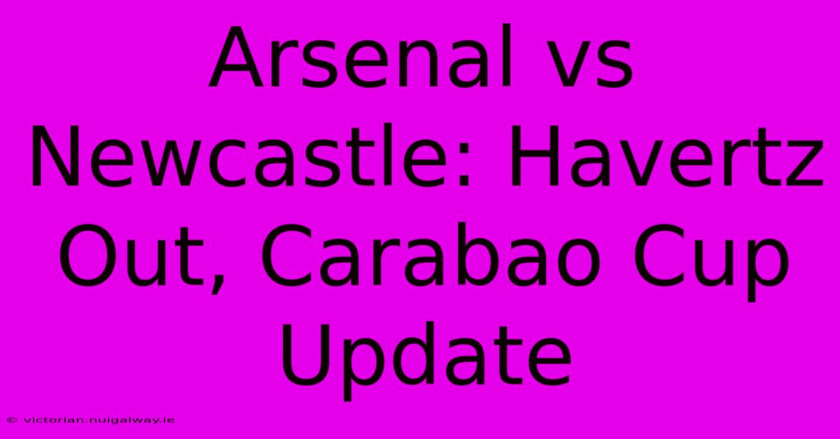 Arsenal Vs Newcastle: Havertz Out, Carabao Cup Update